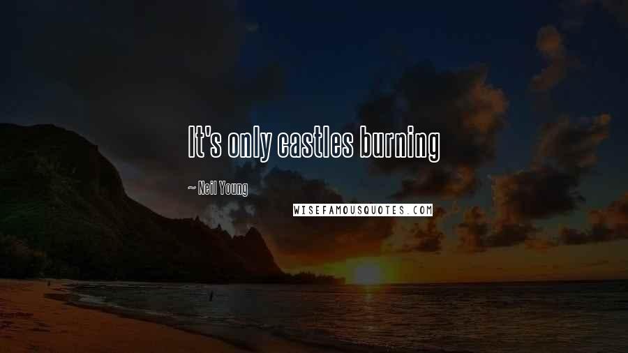 Neil Young Quotes: It's only castles burning