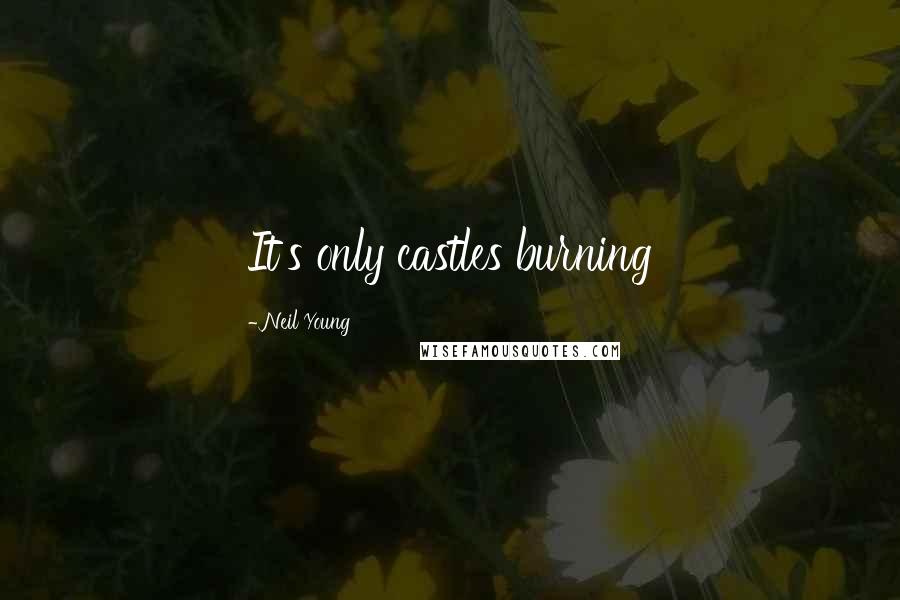 Neil Young Quotes: It's only castles burning