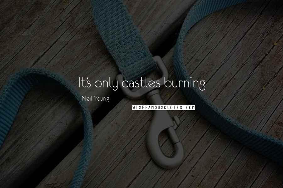 Neil Young Quotes: It's only castles burning