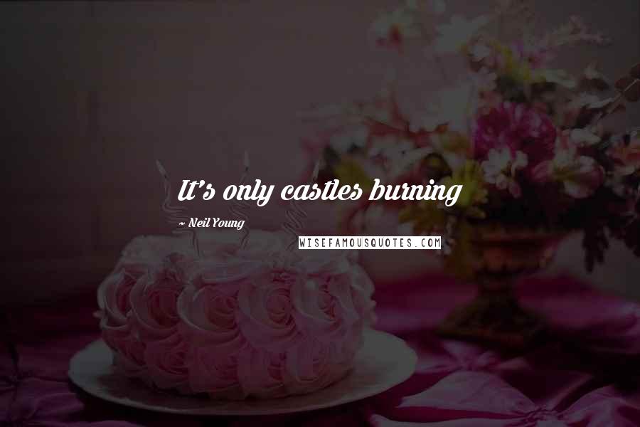 Neil Young Quotes: It's only castles burning