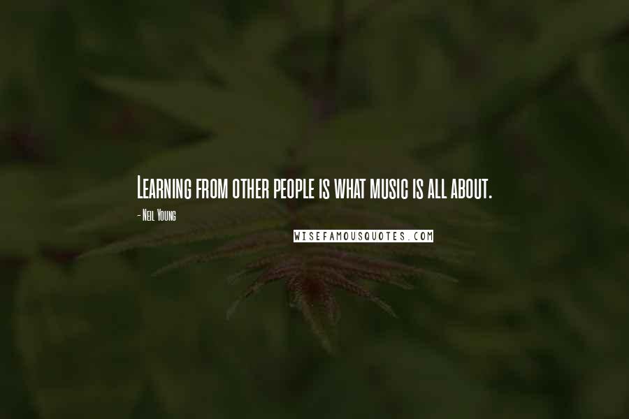 Neil Young Quotes: Learning from other people is what music is all about.