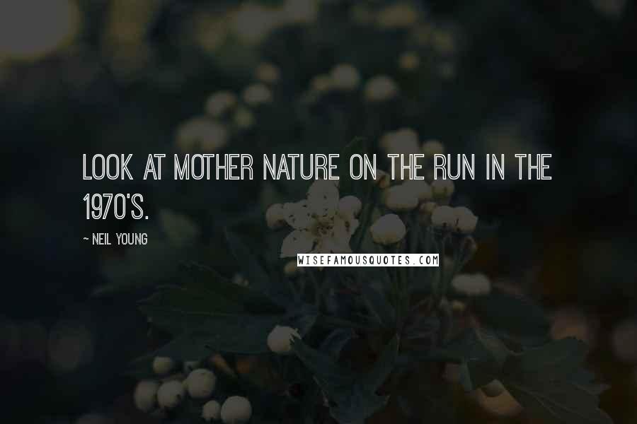 Neil Young Quotes: Look at mother nature on the run in the 1970's.