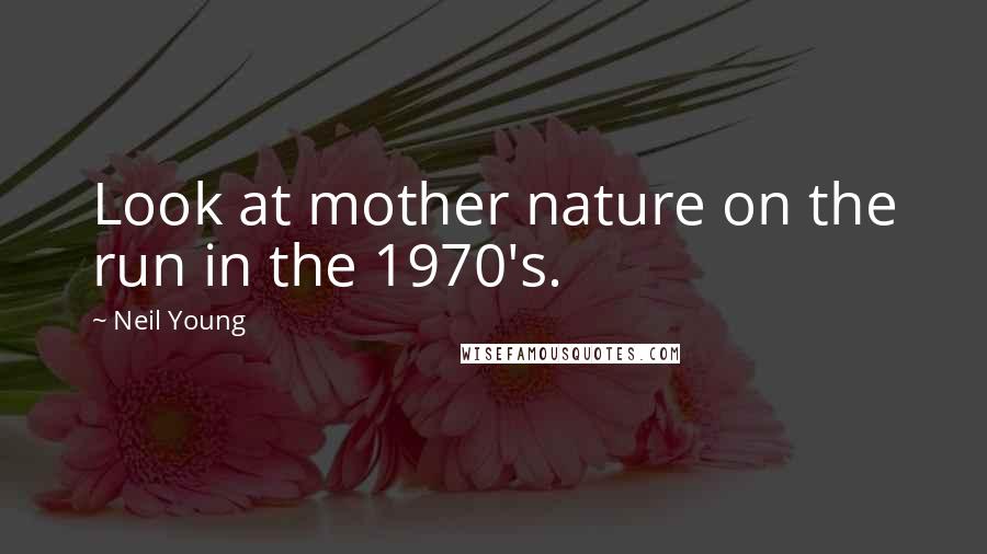 Neil Young Quotes: Look at mother nature on the run in the 1970's.