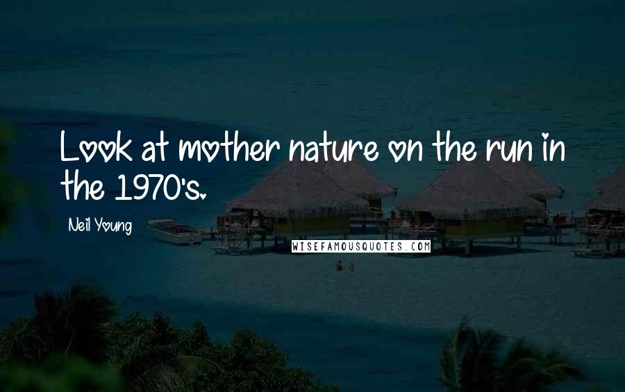 Neil Young Quotes: Look at mother nature on the run in the 1970's.