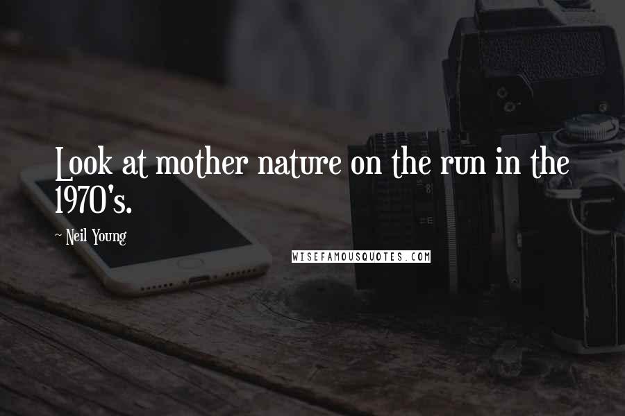 Neil Young Quotes: Look at mother nature on the run in the 1970's.