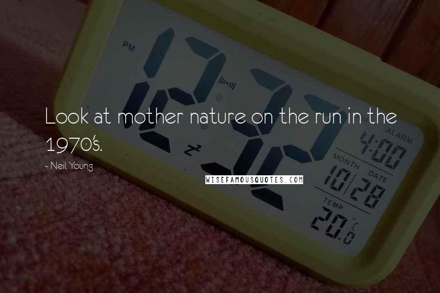 Neil Young Quotes: Look at mother nature on the run in the 1970's.