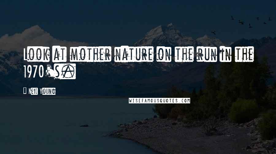 Neil Young Quotes: Look at mother nature on the run in the 1970's.