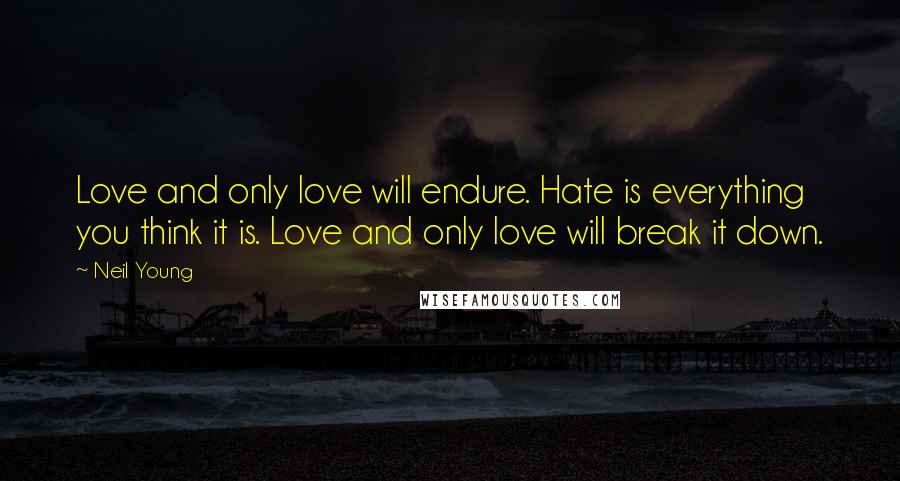Neil Young Quotes: Love and only love will endure. Hate is everything you think it is. Love and only love will break it down.