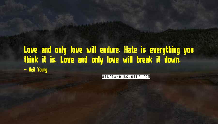 Neil Young Quotes: Love and only love will endure. Hate is everything you think it is. Love and only love will break it down.