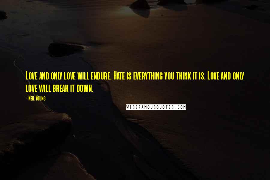 Neil Young Quotes: Love and only love will endure. Hate is everything you think it is. Love and only love will break it down.