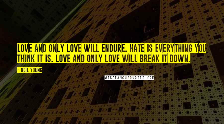 Neil Young Quotes: Love and only love will endure. Hate is everything you think it is. Love and only love will break it down.