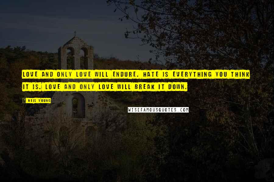 Neil Young Quotes: Love and only love will endure. Hate is everything you think it is. Love and only love will break it down.