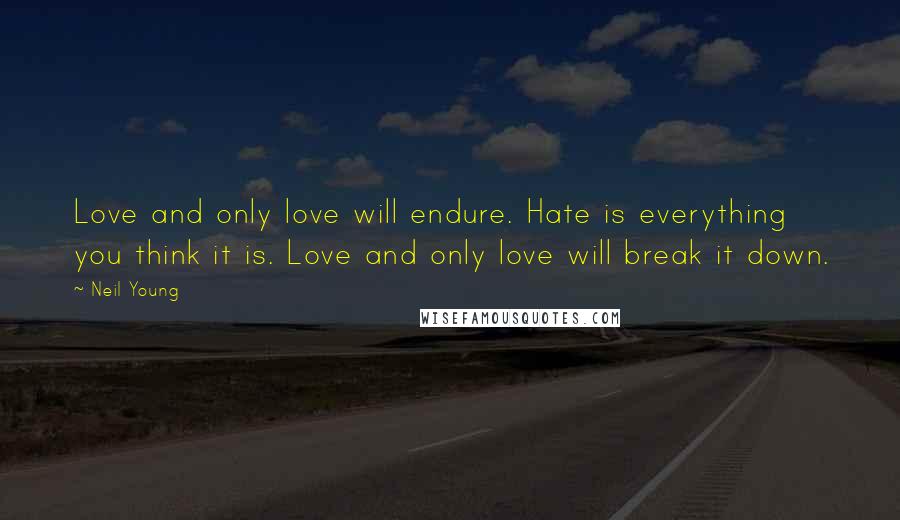 Neil Young Quotes: Love and only love will endure. Hate is everything you think it is. Love and only love will break it down.