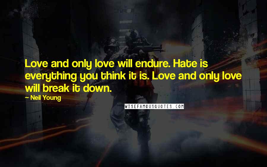 Neil Young Quotes: Love and only love will endure. Hate is everything you think it is. Love and only love will break it down.
