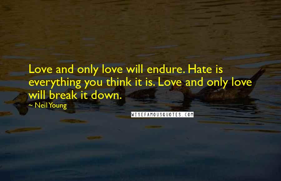 Neil Young Quotes: Love and only love will endure. Hate is everything you think it is. Love and only love will break it down.