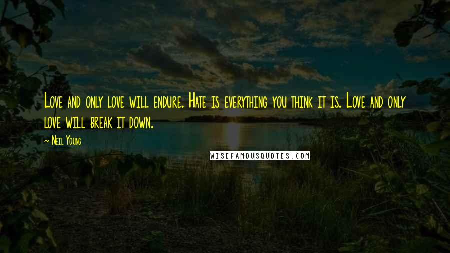 Neil Young Quotes: Love and only love will endure. Hate is everything you think it is. Love and only love will break it down.
