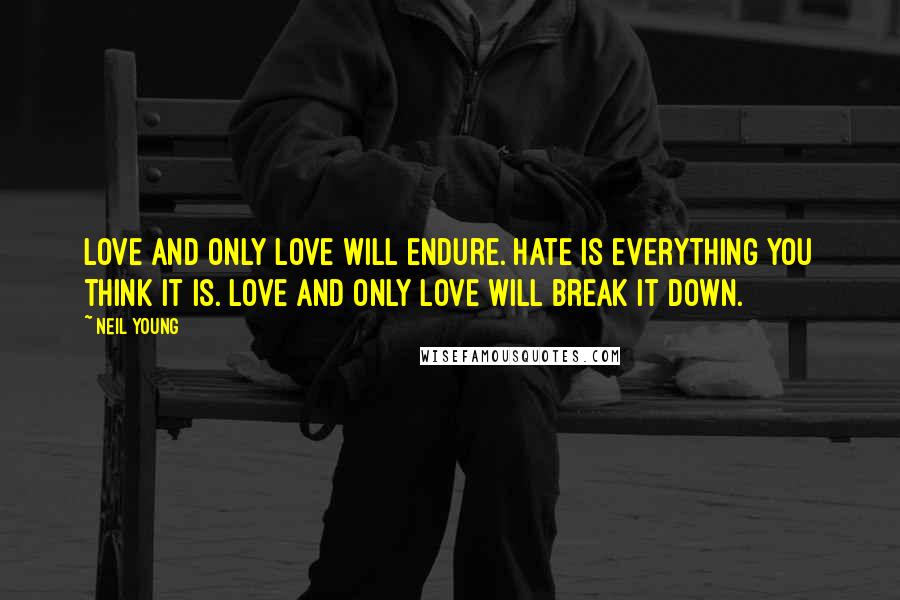 Neil Young Quotes: Love and only love will endure. Hate is everything you think it is. Love and only love will break it down.