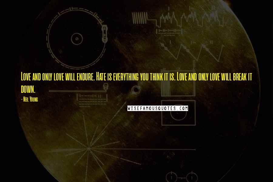 Neil Young Quotes: Love and only love will endure. Hate is everything you think it is. Love and only love will break it down.