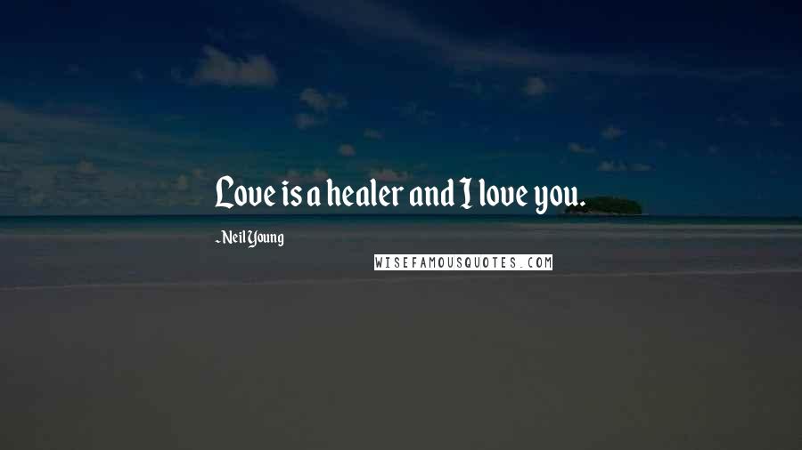 Neil Young Quotes: Love is a healer and I love you.