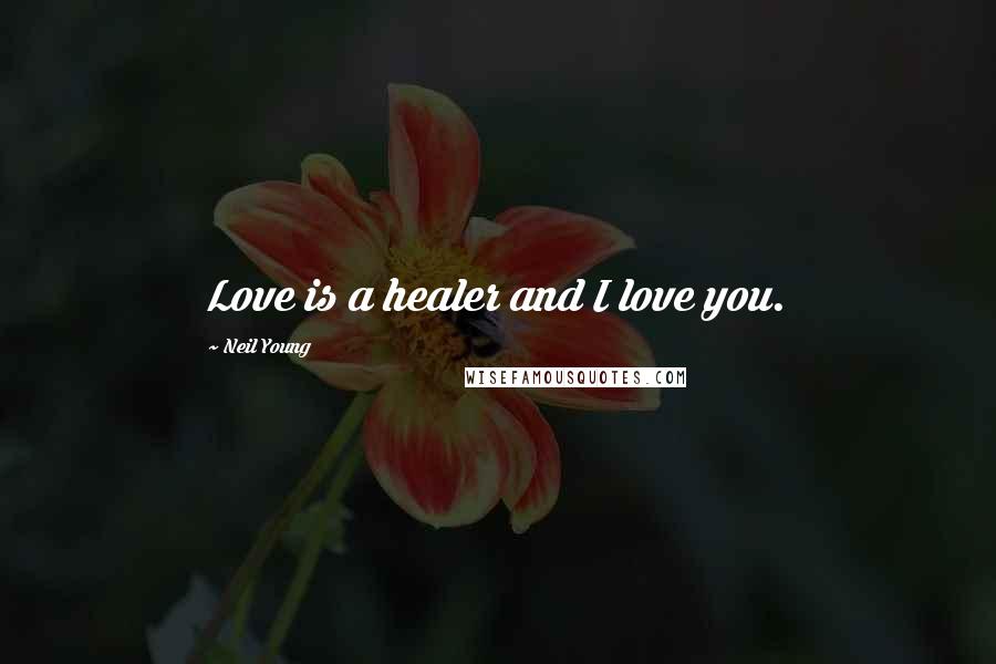 Neil Young Quotes: Love is a healer and I love you.