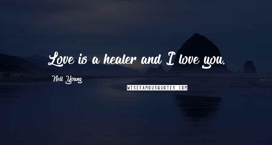 Neil Young Quotes: Love is a healer and I love you.