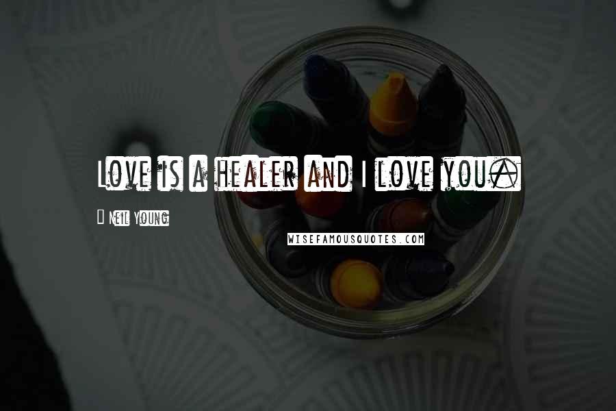 Neil Young Quotes: Love is a healer and I love you.