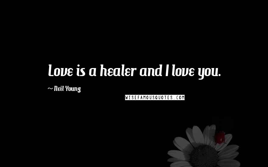 Neil Young Quotes: Love is a healer and I love you.