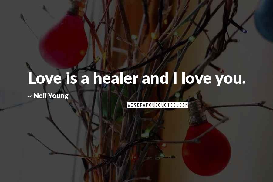 Neil Young Quotes: Love is a healer and I love you.
