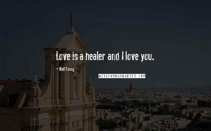 Neil Young Quotes: Love is a healer and I love you.