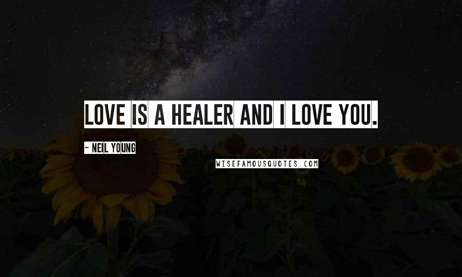 Neil Young Quotes: Love is a healer and I love you.