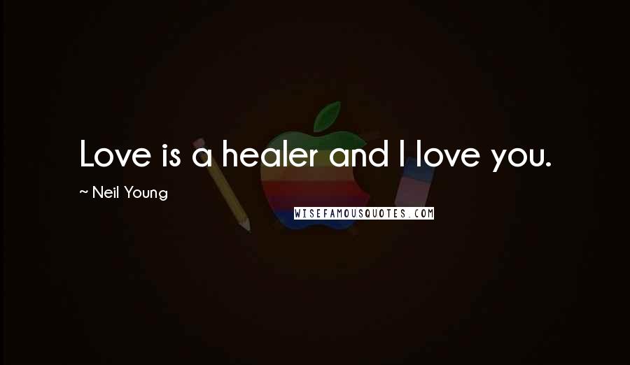 Neil Young Quotes: Love is a healer and I love you.