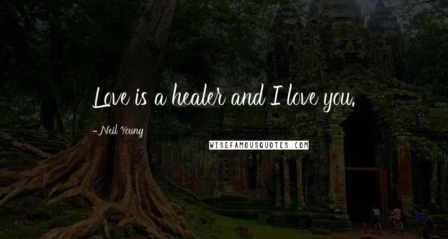 Neil Young Quotes: Love is a healer and I love you.