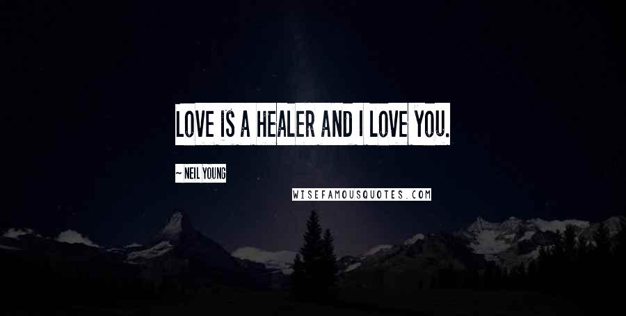 Neil Young Quotes: Love is a healer and I love you.