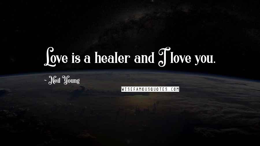 Neil Young Quotes: Love is a healer and I love you.