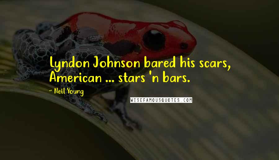 Neil Young Quotes: Lyndon Johnson bared his scars, American ... stars 'n bars.