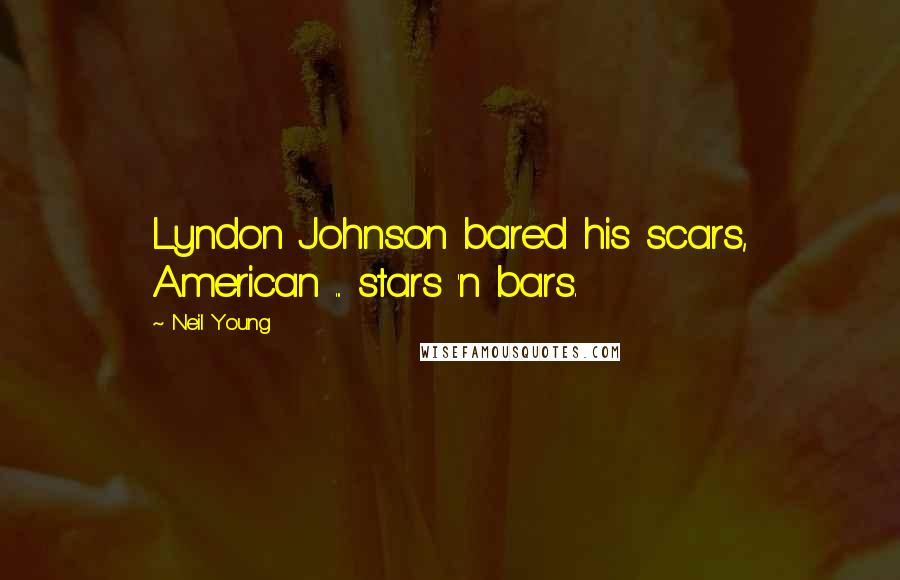 Neil Young Quotes: Lyndon Johnson bared his scars, American ... stars 'n bars.