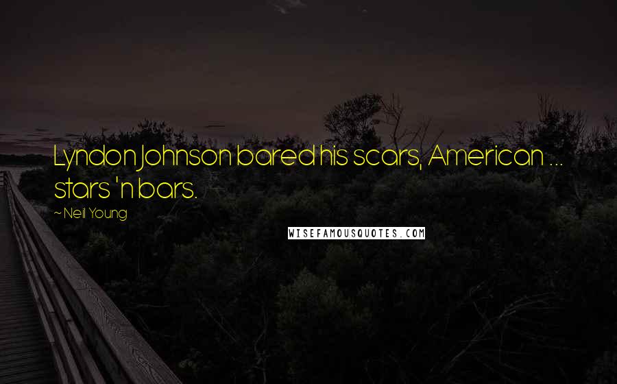 Neil Young Quotes: Lyndon Johnson bared his scars, American ... stars 'n bars.