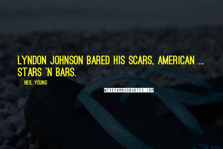 Neil Young Quotes: Lyndon Johnson bared his scars, American ... stars 'n bars.