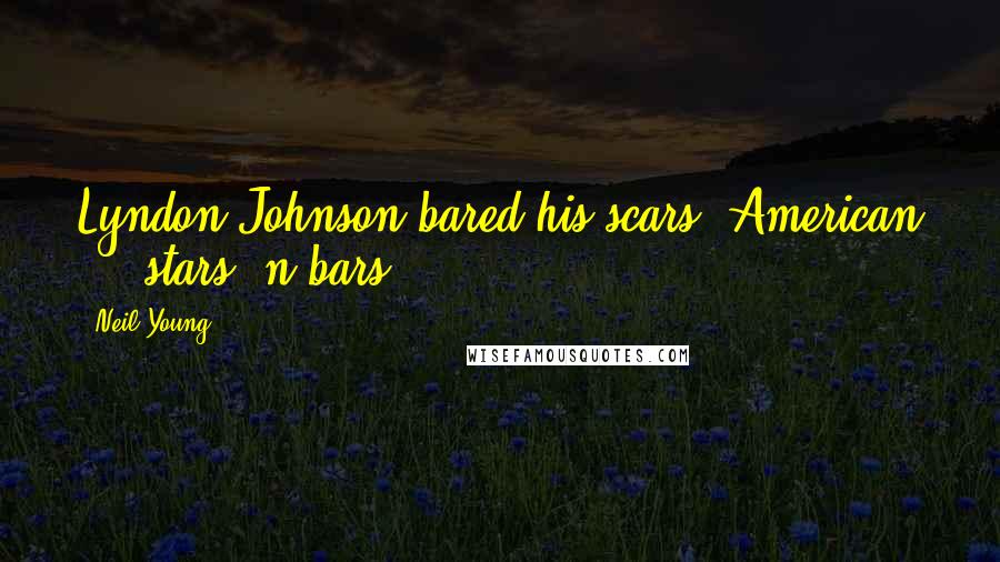 Neil Young Quotes: Lyndon Johnson bared his scars, American ... stars 'n bars.