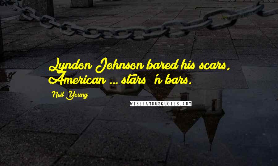 Neil Young Quotes: Lyndon Johnson bared his scars, American ... stars 'n bars.