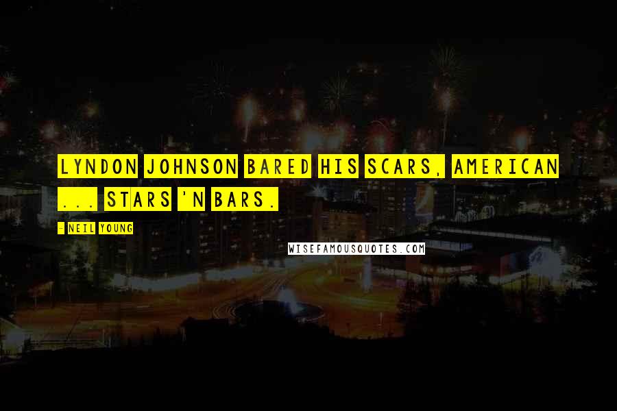 Neil Young Quotes: Lyndon Johnson bared his scars, American ... stars 'n bars.