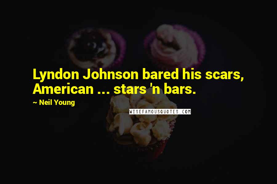 Neil Young Quotes: Lyndon Johnson bared his scars, American ... stars 'n bars.