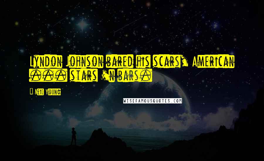 Neil Young Quotes: Lyndon Johnson bared his scars, American ... stars 'n bars.