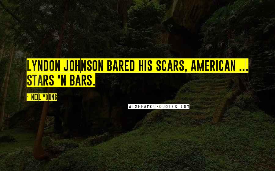 Neil Young Quotes: Lyndon Johnson bared his scars, American ... stars 'n bars.