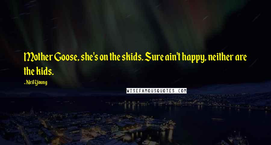 Neil Young Quotes: Mother Goose, she's on the skids. Sure ain't happy, neither are the kids.