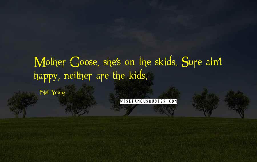 Neil Young Quotes: Mother Goose, she's on the skids. Sure ain't happy, neither are the kids.