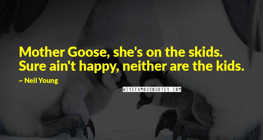 Neil Young Quotes: Mother Goose, she's on the skids. Sure ain't happy, neither are the kids.