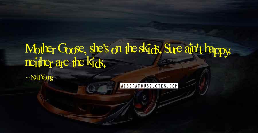 Neil Young Quotes: Mother Goose, she's on the skids. Sure ain't happy, neither are the kids.