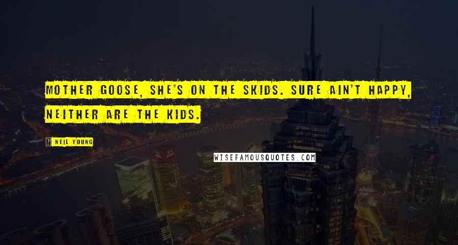 Neil Young Quotes: Mother Goose, she's on the skids. Sure ain't happy, neither are the kids.