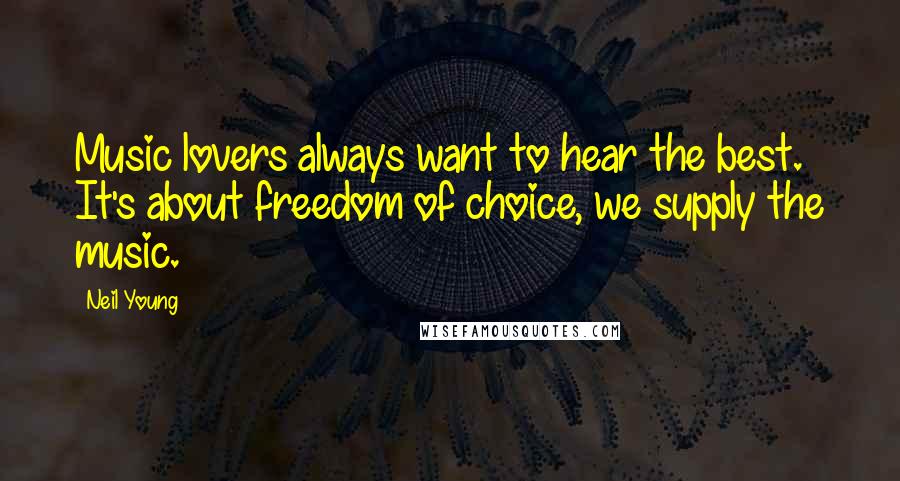 Neil Young Quotes: Music lovers always want to hear the best. It's about freedom of choice, we supply the music.